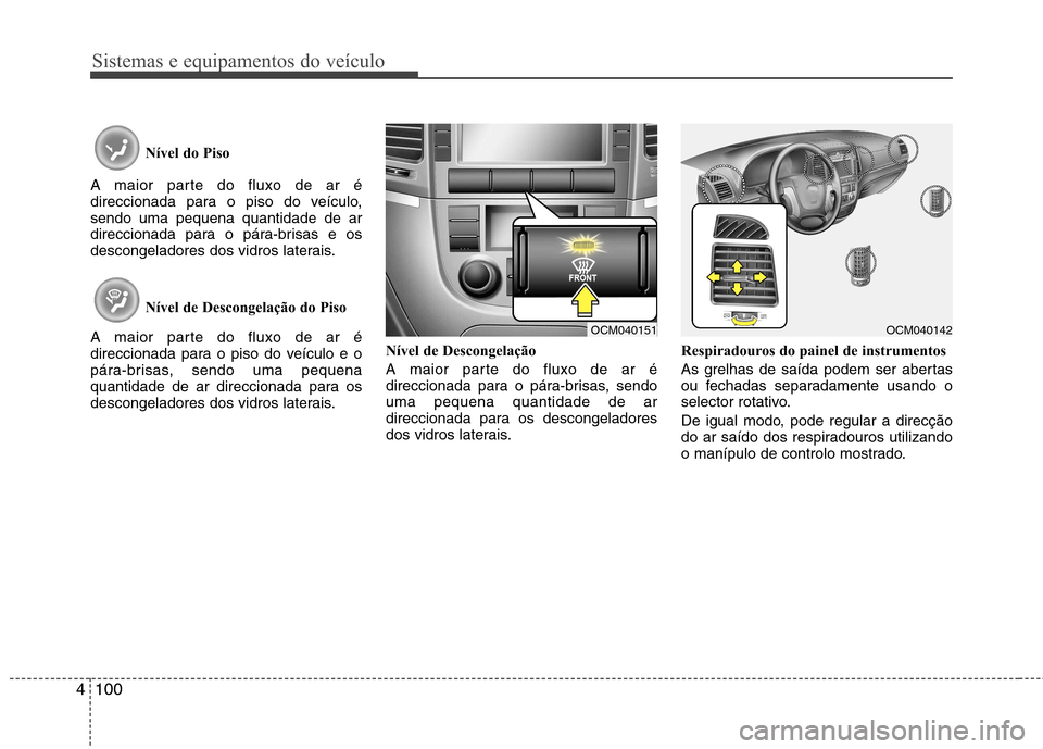 Hyundai Santa Fe 2010  Manual do proprietário (in Portuguese) Sistemas e equipamentos do veículo
100
4
Nível do Piso 
A maior parte do fluxo de ar é 
direccionada para o piso do veículo,sendo uma pequena quantidade de ar
direccionada para o pára-brisas e os