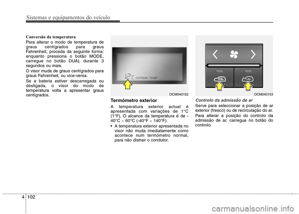 Hyundai Santa Fe 2010  Manual do proprietário (in Portuguese) Sistemas e equipamentos do veículo
102
4
Conversão da temperatura 
Para alterar o modo de temperatura de 
graus centígrados para graus
Fahrenheit, proceda da seguinte forma:enquanto pressiona o bot
