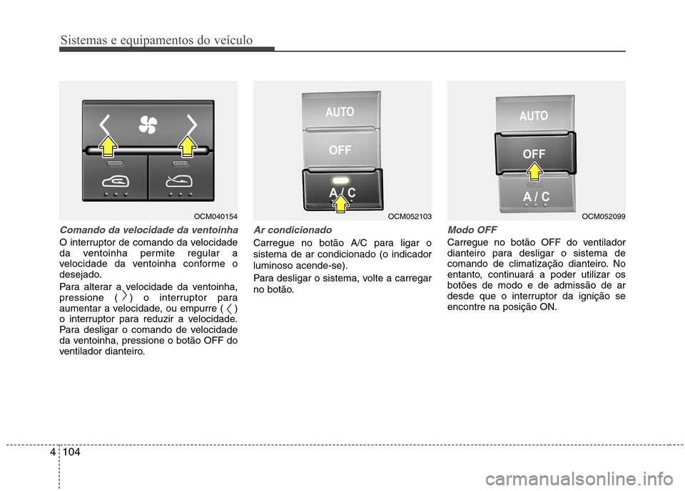 Hyundai Santa Fe 2010  Manual do proprietário (in Portuguese) Sistemas e equipamentos do veículo
104
4
Comando da velocidade da ventoinha
O interruptor de comando da velocidade 
da ventoinha permite regular a
velocidade da ventoinha conforme o
desejado. 
Para a