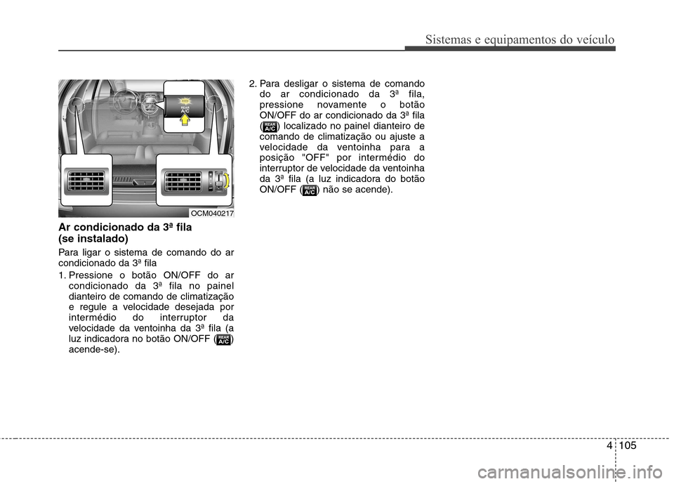 Hyundai Santa Fe 2010  Manual do proprietário (in Portuguese) 4105
Sistemas e equipamentos do veículo
Ar condicionado da 3ª fila  (se instalado) 
Para ligar o sistema de comando do ar condicionado da 3ª fila 
1. Pressione o botão ON/OFF do arcondicionado da 