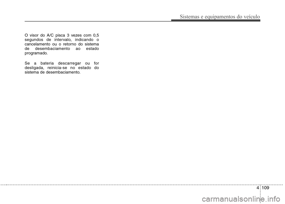 Hyundai Santa Fe 2010  Manual do proprietário (in Portuguese) 4109
Sistemas e equipamentos do veículo
O visor do A/C pisca 3 vezes com 0,5 
segundos de intervalo, indicando o
cancelamento ou o retorno do sistemade desembaciamento ao estado
programado. 
Se a bat
