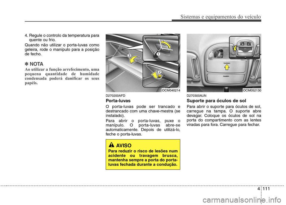 Hyundai Santa Fe 2010  Manual do proprietário (in Portuguese) 4111
Sistemas e equipamentos do veículo
4. Regule o controlo da temperatura paraquente ou frio.
Quando não utilizar o porta-luvas como 
geleira, rode o manípulo para a posição
de fecho.
✽✽ NO