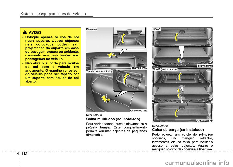 Hyundai Santa Fe 2010  Manual do proprietário (in Portuguese) Sistemas e equipamentos do veículo
112
4
D270400AFD 
Caixa multiusos (se instalado) 
Para abrir a tampa, puxe a alavanca ou a 
própria tampa. Este compartimento
permite arrumar objectos de pequenas
