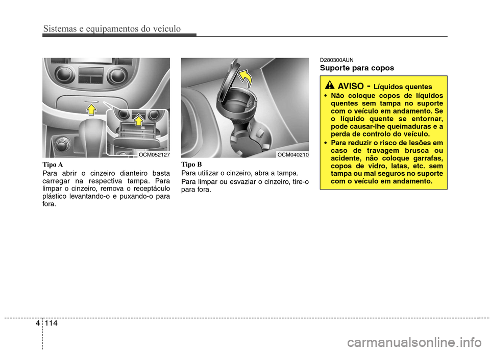 Hyundai Santa Fe 2010  Manual do proprietário (in Portuguese) Sistemas e equipamentos do veículo
114
4
Tipo A 
Para abrir o cinzeiro dianteiro basta 
carregar na respectiva tampa. Para
limpar o cinzeiro, remova o receptáculo
plástico levantando-o e puxando-o 