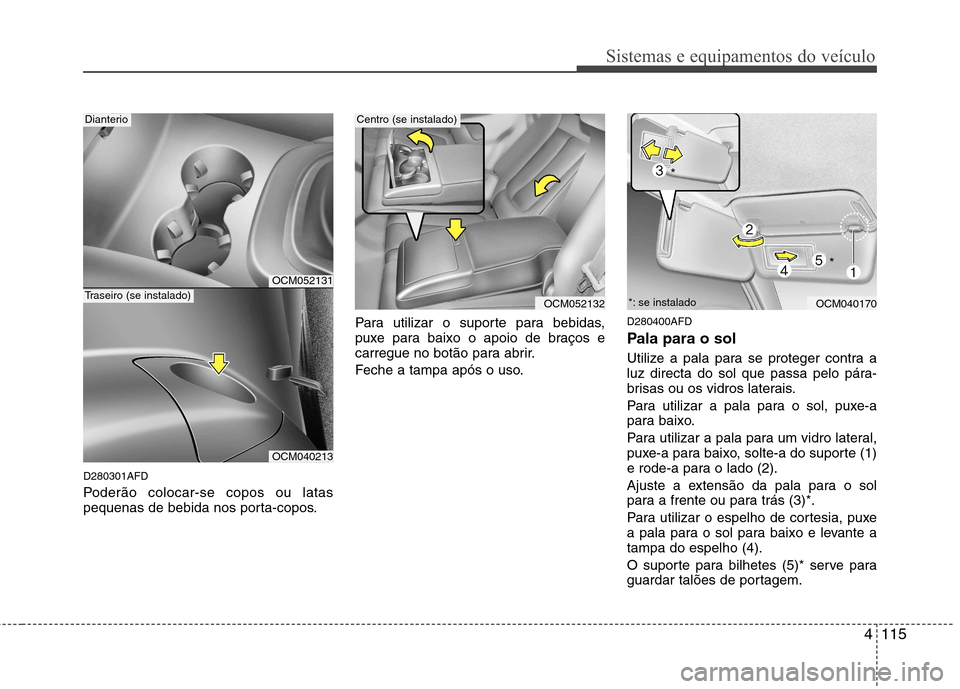 Hyundai Santa Fe 2010  Manual do proprietário (in Portuguese) 4115
Sistemas e equipamentos do veículo
D280301AFD 
Poderão colocar-se copos ou latas 
pequenas de bebida nos porta-copos.Para utilizar o suporte para bebidas,
puxe para baixo o apoio de braços e
c