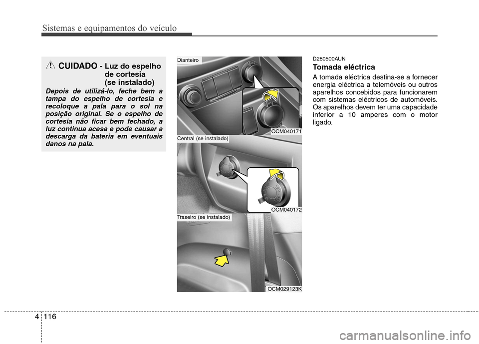 Hyundai Santa Fe 2010  Manual do proprietário (in Portuguese) Sistemas e equipamentos do veículo
116
4
D280500AUN 
Tomada eléctrica 
A tomada eléctrica destina-se a fornecer 
energia eléctrica a telemóveis ou outros
aparelhos concebidos para funcionarem
com