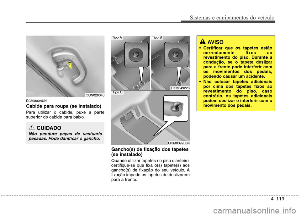 Hyundai Santa Fe 2010  Manual do proprietário (in Portuguese) 4119
Sistemas e equipamentos do veículo
D280800AUN 
Cabide para roupa (se instalado) 
Para utilizar o cabide, puxe a parte 
superior do cabide para baixo.Gancho(s) de fixação dos tapetes (se instal