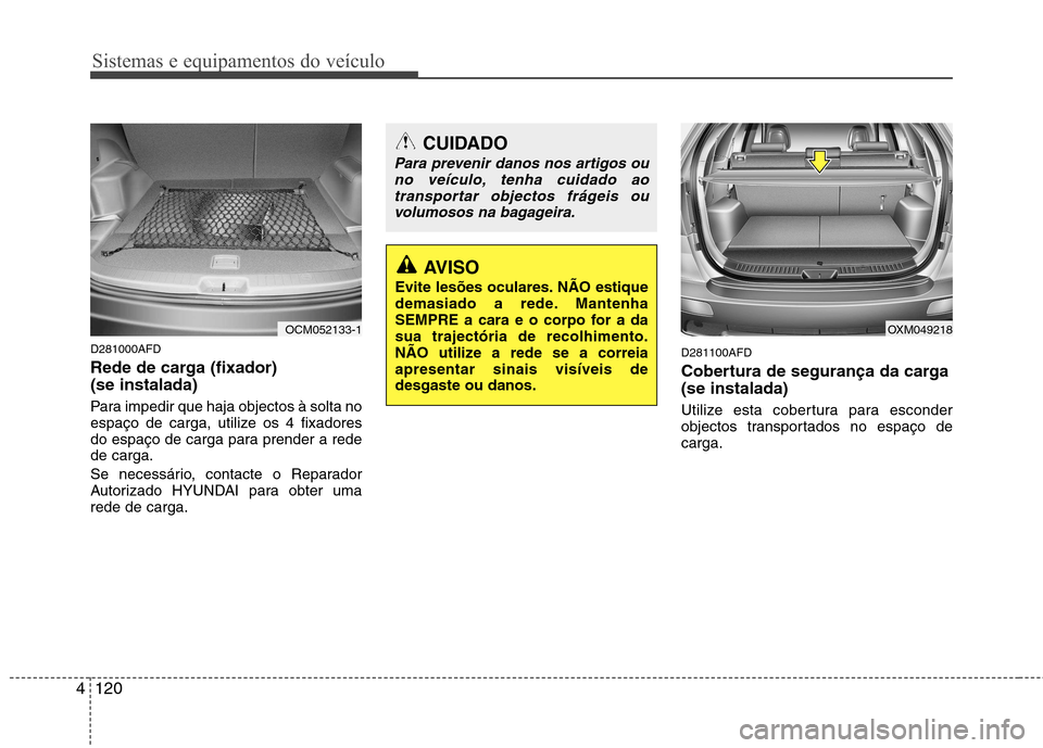Hyundai Santa Fe 2010  Manual do proprietário (in Portuguese) Sistemas e equipamentos do veículo
120
4
D281000AFD 
Rede de carga (fixador)  (se instalada) 
Para impedir que haja objectos à solta no 
espaço de carga, utilize os 4 fixadores
do espaço de carga 