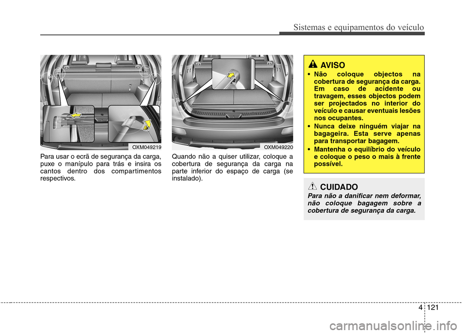 Hyundai Santa Fe 2010  Manual do proprietário (in Portuguese) 4121
Sistemas e equipamentos do veículo
Para usar o ecrã de segurança da carga, 
puxe o manípulo para trás e insira os
cantos dentro dos compartimentos
respectivos.Quando não a quiser utilizar, 