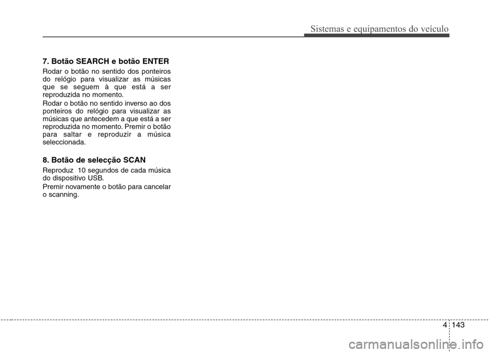 Hyundai Santa Fe 2010  Manual do proprietário (in Portuguese) 4143
Sistemas e equipamentos do veículo
7. Botão SEARCH e botão ENTER  Rodar o botão no sentido dos ponteiros 
do relógio para visualizar as músicasque se seguem à que está a ser
reproduzida n