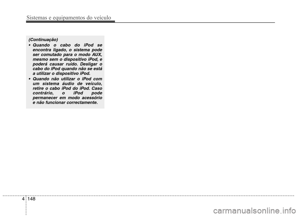 Hyundai Santa Fe 2010  Manual do proprietário (in Portuguese) Sistemas e equipamentos do veículo
148
4
(Continuação)
 Quando o cabo do iPod se encontra ligado, o sistema podeser comutado para o modo AUX,mesmo sem o dispositivo iPod, e
poderá causar ruído. D
