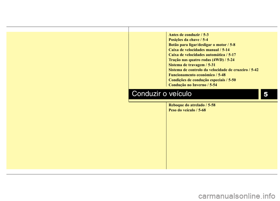 Hyundai Santa Fe 2010  Manual do proprietário (in Portuguese) 5
Antes de conduzir / 5-3 
Posições da chave / 5-4
Botão para ligar/desligar o motor / 5-8
Caixa de velocidades manual / 5-14
Caixa de velocidades automática / 5-17
Tração nas quatro rodas (4WD)