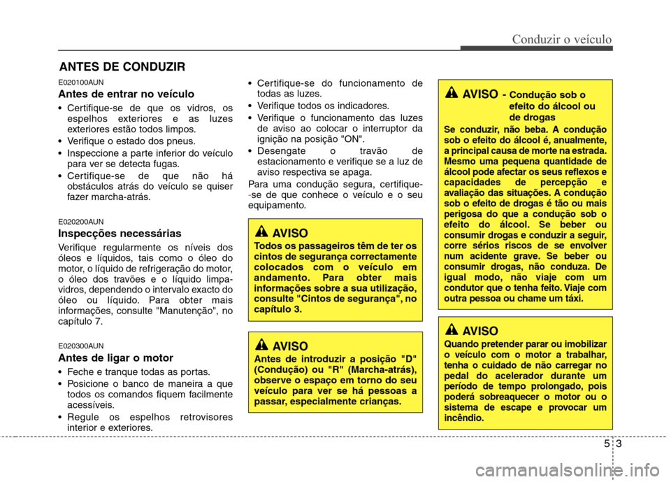 Hyundai Santa Fe 2010 Manual do proprietário (in Portuguese) 53
Conduzir o veículo
E020100AUN Antes de entrar no veículo
Certifique-se de que os vidros, osespelhos exteriores e as luzes
exteriores estão todos limpos.
Verifique o estado dos pneus.
Inspe Hyundai Santa Fe 2010 Manual do proprietário (in Portuguese) 53
Conduzir o veículo
E020100AUN Antes de entrar no veículo
Certifique-se de que os vidros, osespelhos exteriores e as luzes
exteriores estão todos limpos.
Verifique o estado dos pneus.
Inspe