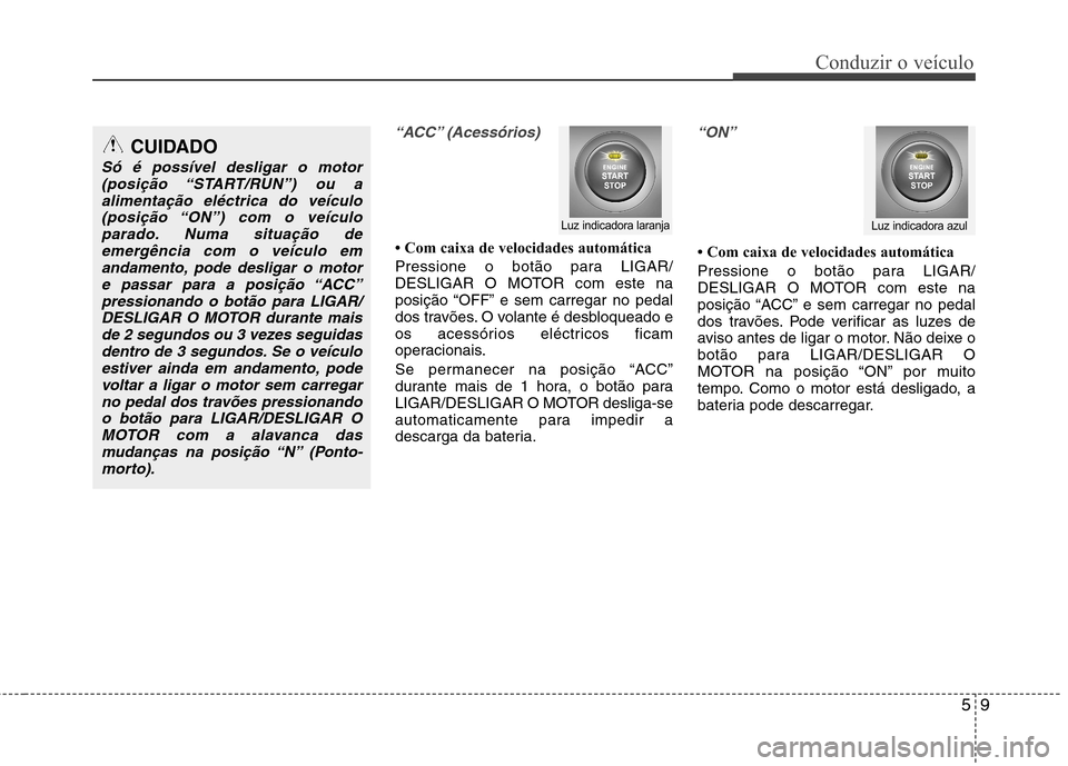 Hyundai Santa Fe 2010 Manual do proprietário (in Portuguese) 59
Conduzir o veículo
“ACC” (Acessórios)
Com caixa de velocidades automática
Pressione o botão para LIGAR/
DESLIGAR O MOTOR com este na
posição “OFF” e sem carregar no pedal
dos trav Hyundai Santa Fe 2010 Manual do proprietário (in Portuguese) 59
Conduzir o veículo
“ACC” (Acessórios)
Com caixa de velocidades automática
Pressione o botão para LIGAR/
DESLIGAR O MOTOR com este na
posição “OFF” e sem carregar no pedal
dos trav