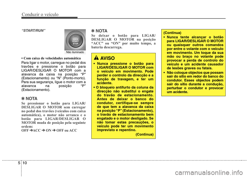 Hyundai Santa Fe 2010 Manual do proprietário (in Portuguese) Conduzir o veículo
10
5
“START/RUN”
Com caixa de velocidades automática
Para ligar o motor, carregue no pedal dos
travões e pressione o botão para
LIGAR/DESLIGAR O MOTOR com a
alavanca da Hyundai Santa Fe 2010 Manual do proprietário (in Portuguese) Conduzir o veículo
10
5
“START/RUN”
Com caixa de velocidades automática
Para ligar o motor, carregue no pedal dos
travões e pressione o botão para
LIGAR/DESLIGAR O MOTOR com a
alavanca da