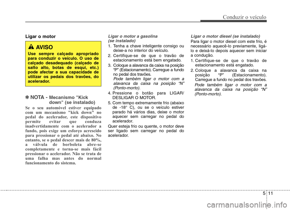 Hyundai Santa Fe 2010 Manual do proprietário (in Portuguese) 511
Conduzir o veículo
Ligar o motor
✽✽
NOTA - Mecanismo "Kick
down" (se instalado)
Se o seu automóvel estiver equipado
com um mecanismo "kick down" no
pedal do acelerador, este dispositivo Hyundai Santa Fe 2010 Manual do proprietário (in Portuguese) 511
Conduzir o veículo
Ligar o motor
✽✽
NOTA - Mecanismo "Kick
down" (se instalado)
Se o seu automóvel estiver equipado
com um mecanismo "kick down" no
pedal do acelerador, este dispositivo