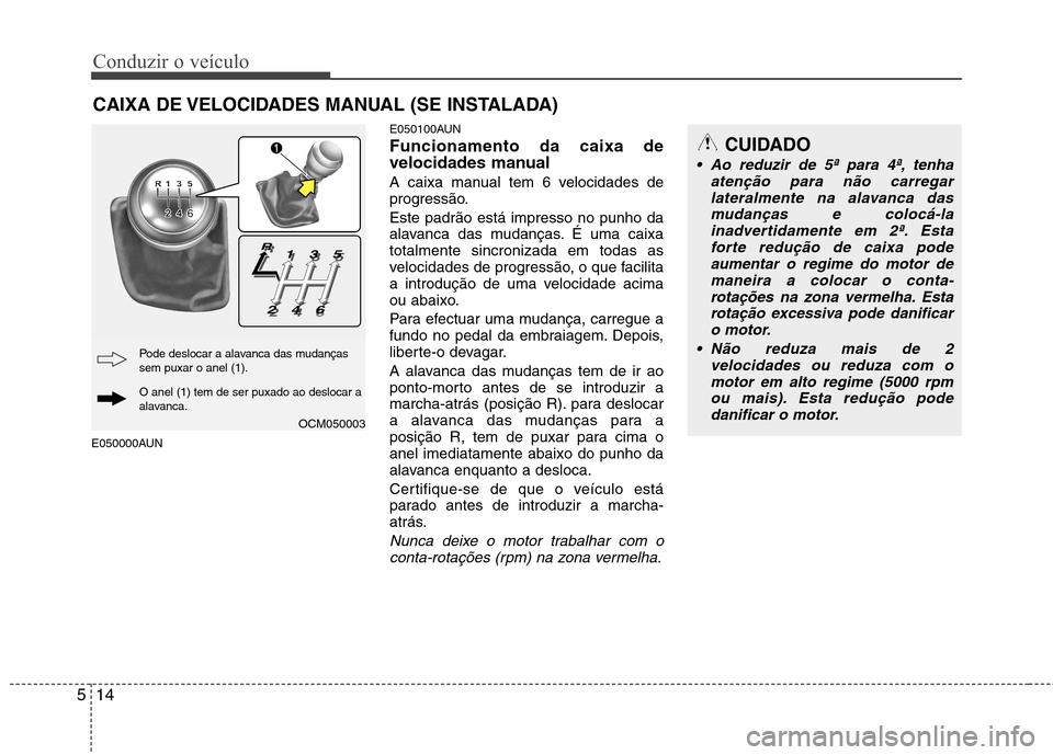 Hyundai Santa Fe 2010 Manual do proprietário (in Portuguese) Conduzir o veículo
14
5
E050000AUN E050100AUN Funcionamento da caixa de
velocidades manual
A caixa manual tem 6 velocidades de
progressão. Este padrão está impresso no punho da
alavanca das mu Hyundai Santa Fe 2010 Manual do proprietário (in Portuguese) Conduzir o veículo
14
5
E050000AUN E050100AUN Funcionamento da caixa de
velocidades manual
A caixa manual tem 6 velocidades de
progressão. Este padrão está impresso no punho da
alavanca das mu