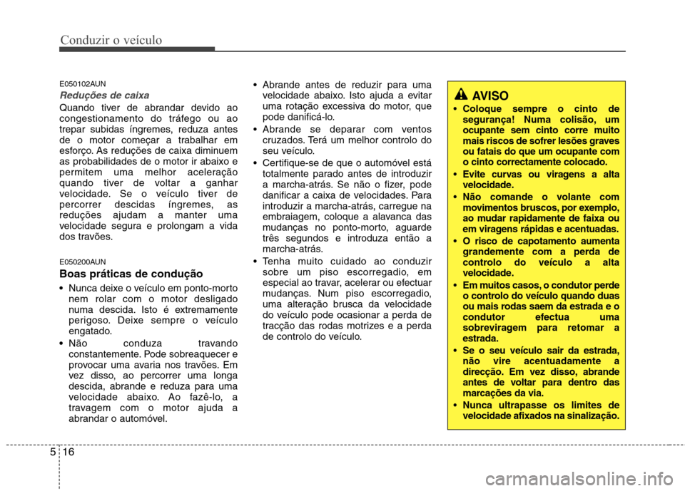 Hyundai Santa Fe 2010 Manual do proprietário (in Portuguese) Conduzir o veículo
16
5
E050102AUN
Reduções de caixa
Quando tiver de abrandar devido ao
congestionamento do tráfego ou ao
trepar subidas íngremes, reduza antes
de o motor começar a trabalhar em Hyundai Santa Fe 2010 Manual do proprietário (in Portuguese) Conduzir o veículo
16
5
E050102AUN
Reduções de caixa
Quando tiver de abrandar devido ao
congestionamento do tráfego ou ao
trepar subidas íngremes, reduza antes
de o motor começar a trabalhar em