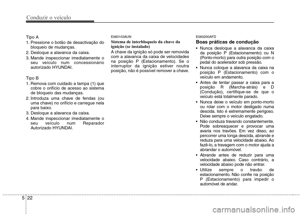 Hyundai Santa Fe 2010 Manual do proprietário (in Portuguese) Conduzir o veículo
22
5
Tipo A
1. Pressione o botão de desactivação do
bloqueio de mudanças.
2. Desloque a alavanca da caixa.
3. Mande inspeccionar imediatamente o seu veículo num concessionár Hyundai Santa Fe 2010 Manual do proprietário (in Portuguese) Conduzir o veículo
22
5
Tipo A
1. Pressione o botão de desactivação do
bloqueio de mudanças.
2. Desloque a alavanca da caixa.
3. Mande inspeccionar imediatamente o seu veículo num concessionár