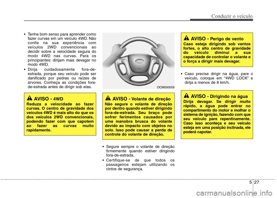 Hyundai Santa Fe 2010 Manual do proprietário (in Portuguese) 527
Conduzir o veículo
Tenha bom senso para aprender comofazer curvas em um veículo 4WD. Não
confie na sua experiência com
veículos 2WD convencionais ao
decidir sobre a velocidade segura do
mod Hyundai Santa Fe 2010 Manual do proprietário (in Portuguese) 527
Conduzir o veículo
Tenha bom senso para aprender comofazer curvas em um veículo 4WD. Não
confie na sua experiência com
veículos 2WD convencionais ao
decidir sobre a velocidade segura do
mod