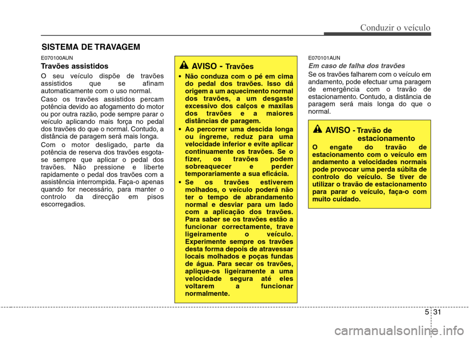 Hyundai Santa Fe 2010 Manual do proprietário (in Portuguese) 531
Conduzir o veículo
E070100AUN
Travões assistidos
O seu veículo dispõe de travões assistidos que se afinam
automaticamente com o uso normal.
Caso os travões assistidos percam
potência Hyundai Santa Fe 2010 Manual do proprietário (in Portuguese) 531
Conduzir o veículo
E070100AUN
Travões assistidos
O seu veículo dispõe de travões assistidos que se afinam
automaticamente com o uso normal.
Caso os travões assistidos percam
potência