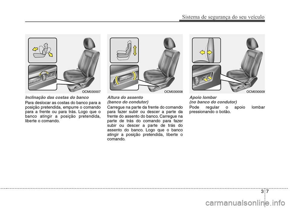 Hyundai Santa Fe 2010  Manual do proprietário (in Portuguese) 37
Sistema de segurança do seu veículo
Inclinação das costas do banco
Para deslocar as costas do banco para a posição pretendida, empurre o comando
para a frente ou para trás. Logo que obanco a