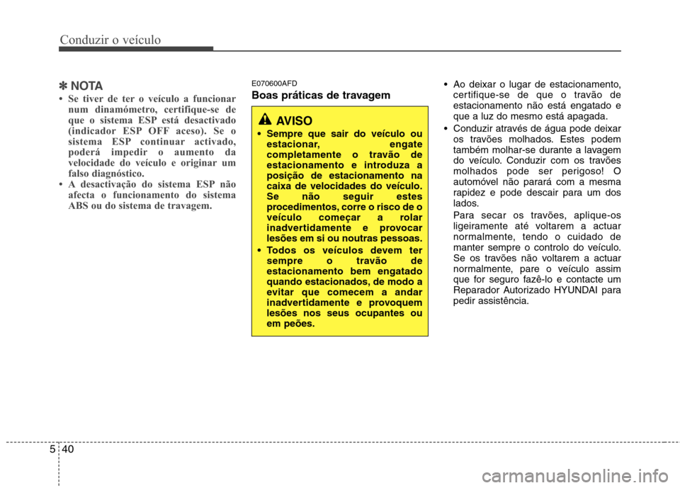Hyundai Santa Fe 2010 Manual do proprietário (in Portuguese) Conduzir o veículo
40
5
✽✽
NOTA
Se tiver de ter o veículo a funcionar num dinamómetro, certifique-se de
que o sistema ESP está desactivado
(indicador ESP OFF aceso). Se o
sistema ESP contin Hyundai Santa Fe 2010 Manual do proprietário (in Portuguese) Conduzir o veículo
40
5
✽✽
NOTA
Se tiver de ter o veículo a funcionar num dinamómetro, certifique-se de
que o sistema ESP está desactivado
(indicador ESP OFF aceso). Se o
sistema ESP contin