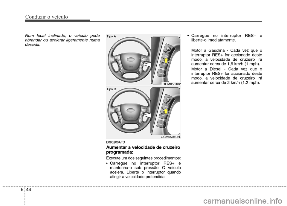 Hyundai Santa Fe 2010  Manual do proprietário (in Portuguese) Conduzir o veículo
44
5
Num local inclinado, o veículo pode
abrandar ou acelerar ligeramente numadescida.
E090200AFD 
Aumentar a velocidade de cruzeiro 
programada: 
Execute um dos seguintes procedi