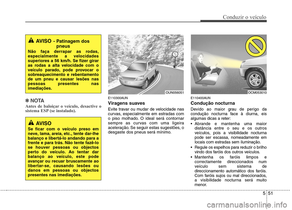 Hyundai Santa Fe 2010 Manual do proprietário (in Portuguese) 551
Conduzir o veículo
✽✽NOTA
Antes de baloiçar o veículo, desactive o
sistema ESP (se instalado).E110300AUN
Viragens suaves
Evite travar ou mudar de velocidade nas
curvas, especialmente em Hyundai Santa Fe 2010 Manual do proprietário (in Portuguese) 551
Conduzir o veículo
✽✽NOTA
Antes de baloiçar o veículo, desactive o
sistema ESP (se instalado).E110300AUN
Viragens suaves
Evite travar ou mudar de velocidade nas
curvas, especialmente em