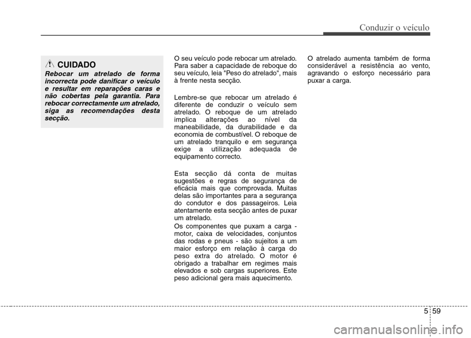 Hyundai Santa Fe 2010 Manual do proprietário (in Portuguese) 559
Conduzir o veículo
O seu veículo pode rebocar um atrelado.
Para saber a capacidade de reboque do
seu veículo, leia "Peso do atrelado", mais
à frente nesta secção. Lembre-se que rebocar um a Hyundai Santa Fe 2010 Manual do proprietário (in Portuguese) 559
Conduzir o veículo
O seu veículo pode rebocar um atrelado.
Para saber a capacidade de reboque do
seu veículo, leia "Peso do atrelado", mais
à frente nesta secção. Lembre-se que rebocar um a