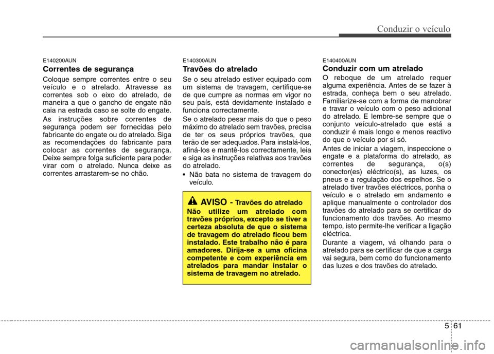 Hyundai Santa Fe 2010 Manual do proprietário (in Portuguese) 561
Conduzir o veículo
E140200AUN Correntes de segurança Coloque sempre correntes entre o seu
veículo e o atrelado. Atravesse as
correntes sob o eixo do atrelado, de
maneira a que o gancho de eng Hyundai Santa Fe 2010 Manual do proprietário (in Portuguese) 561
Conduzir o veículo
E140200AUN Correntes de segurança Coloque sempre correntes entre o seu
veículo e o atrelado. Atravesse as
correntes sob o eixo do atrelado, de
maneira a que o gancho de eng