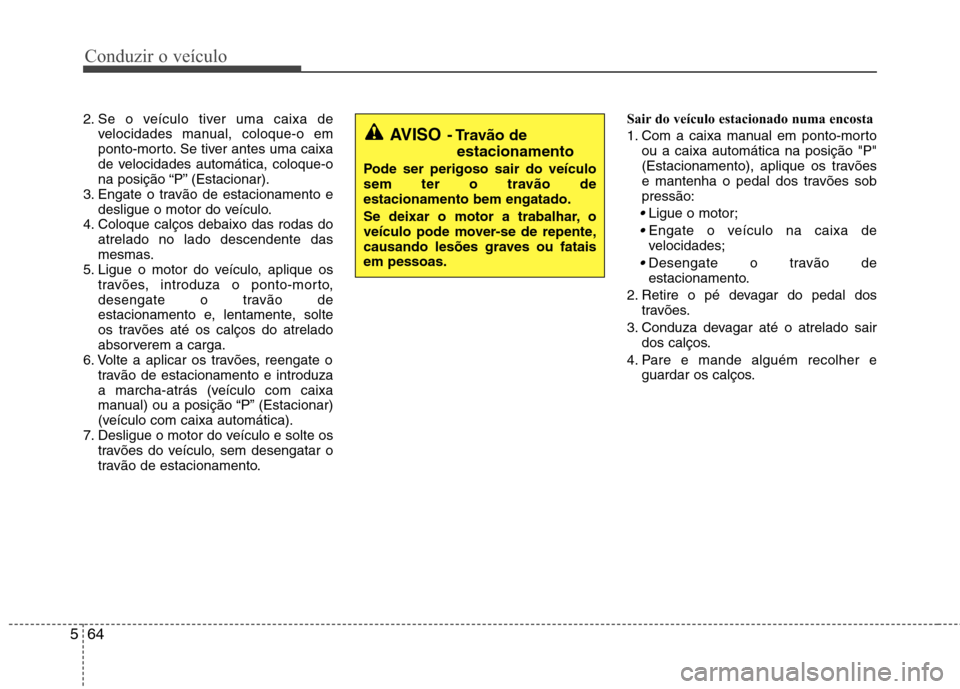 Hyundai Santa Fe 2010 Manual do proprietário (in Portuguese) Conduzir o veículo
64
5
2. Se o veículo tiver uma caixa de
velocidades manual, coloque-o em
ponto-morto. Se tiver antes uma caixa
de velocidades automática, coloque-o
na posição “P” (Estacio Hyundai Santa Fe 2010 Manual do proprietário (in Portuguese) Conduzir o veículo
64
5
2. Se o veículo tiver uma caixa de
velocidades manual, coloque-o em
ponto-morto. Se tiver antes uma caixa
de velocidades automática, coloque-o
na posição “P” (Estacio