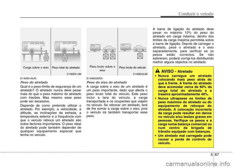 Hyundai Santa Fe 2010 Manual do proprietário (in Portuguese) 567
Conduzir o veículo
E140601AUN
Peso do atrelado
Qual é o peso-limite de segurança de um
atrelado? O atrelado nunca deve pesarmais do que o peso máximo do atrelado
com travões. Mas mesmo esse Hyundai Santa Fe 2010 Manual do proprietário (in Portuguese) 567
Conduzir o veículo
E140601AUN
Peso do atrelado
Qual é o peso-limite de segurança de um
atrelado? O atrelado nunca deve pesarmais do que o peso máximo do atrelado
com travões. Mas mesmo esse