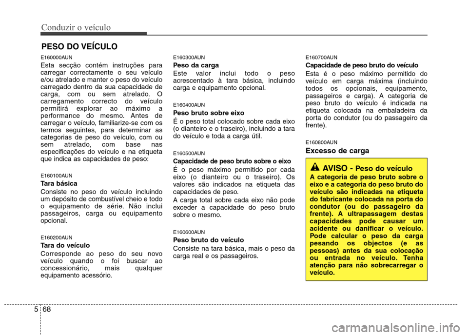 Hyundai Santa Fe 2010 Manual do proprietário (in Portuguese) E160000AUN
Esta secção contém instruções para
carregar correctamente o seu veículo
e/ou atrelado e manter o peso do veículocarregado dentro da sua capacidade de
carga, com ou sem atrelado. O
Hyundai Santa Fe 2010 Manual do proprietário (in Portuguese) E160000AUN
Esta secção contém instruções para
carregar correctamente o seu veículo
e/ou atrelado e manter o peso do veículocarregado dentro da sua capacidade de
carga, com ou sem atrelado. O