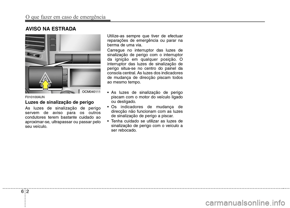 Hyundai Santa Fe 2010  Manual do proprietário (in Portuguese) O que fazer em caso de emergência
2
6
AVISO NA ESTRADA
F010100AUN 
Luzes de sinalização de perigo  
As luzes de sinalização de perigo 
servem de aviso para os outroscondutores terem bastante cuid