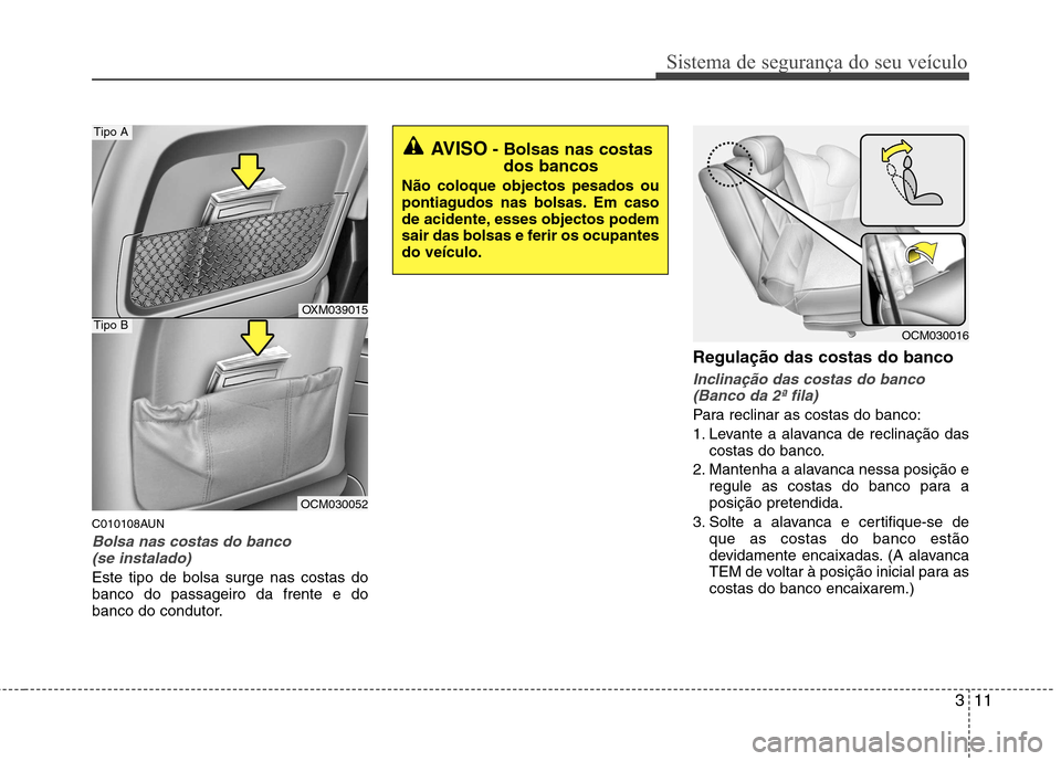 Hyundai Santa Fe 2010  Manual do proprietário (in Portuguese) 311
Sistema de segurança do seu veículo
C010108AUN
Bolsa nas costas do banco (se instalado)
Este tipo de bolsa surge nas costas do banco do passageiro da frente e do
banco do condutor. Regulação d