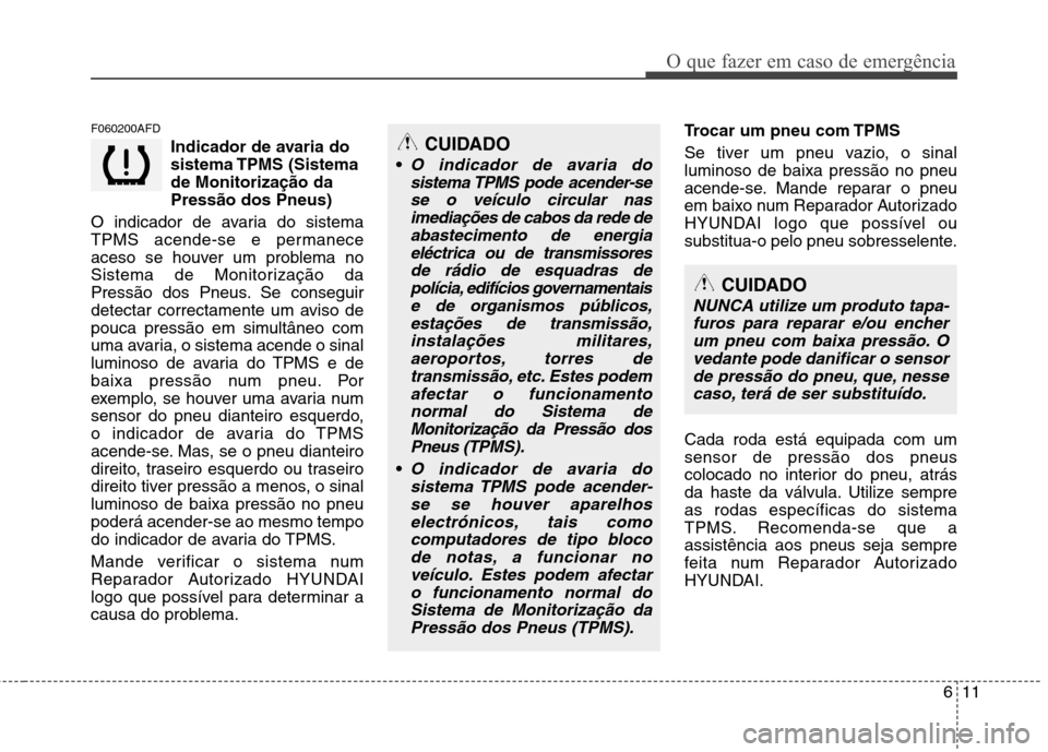 Hyundai Santa Fe 2010 Manual do proprietário (in Portuguese) 611
O que fazer em caso de emergência
F060200AFDIndicador de avaria do
sistema TPMS (Sistemade Monitorização daPressão dos Pneus)
O indicador de avaria do sistema
TPMS acende-se e permanece
aces Hyundai Santa Fe 2010 Manual do proprietário (in Portuguese) 611
O que fazer em caso de emergência
F060200AFDIndicador de avaria do
sistema TPMS (Sistemade Monitorização daPressão dos Pneus)
O indicador de avaria do sistema
TPMS acende-se e permanece
aces