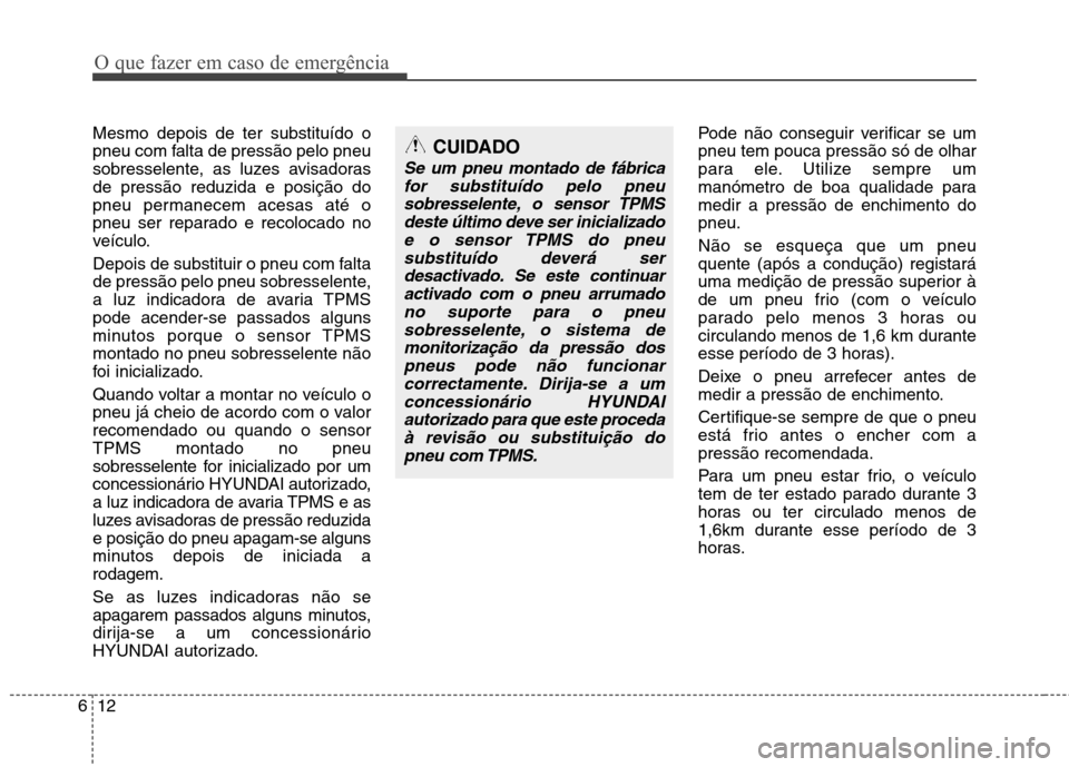 Hyundai Santa Fe 2010 Manual do proprietário (in Portuguese) O que fazer em caso de emergência
12
6
Mesmo depois de ter substituído o
pneu com falta de pressão pelo pneu
sobresselente, as luzes avisadorasde pressão reduzida e posição do
pneu permanecem a Hyundai Santa Fe 2010 Manual do proprietário (in Portuguese) O que fazer em caso de emergência
12
6
Mesmo depois de ter substituído o
pneu com falta de pressão pelo pneu
sobresselente, as luzes avisadorasde pressão reduzida e posição do
pneu permanecem a