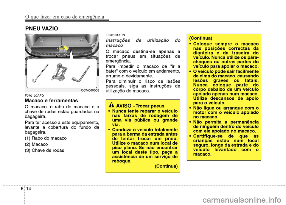 Hyundai Santa Fe 2010 Manual do proprietário (in Portuguese) O que fazer em caso de emergência
14
6
PNEU VAZIO
F070100AFD
Macaco e ferramentas
O macaco, o rabo do macaco e a
chave de rodas estão guardados na
bagageira.
Para ter acesso a este equipamento, Hyundai Santa Fe 2010 Manual do proprietário (in Portuguese) O que fazer em caso de emergência
14
6
PNEU VAZIO
F070100AFD
Macaco e ferramentas
O macaco, o rabo do macaco e a
chave de rodas estão guardados na
bagageira.
Para ter acesso a este equipamento,