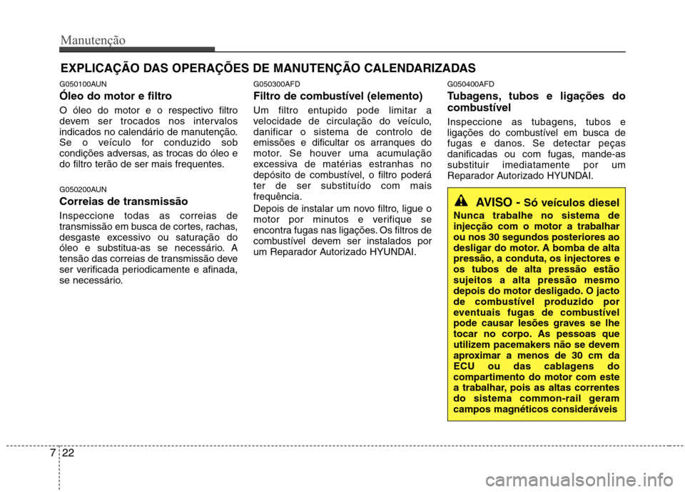 Hyundai Santa Fe 2010 Manual do proprietário (in Portuguese) Manutenção
22
7
EXPLICAÇÃO DAS OPERAÇÕES DE MANUTENÇÃO CALENDARIZADAS
G050100AUN
Óleo do motor e filtro
O óleo do motor e o respectivo filtro
devem ser trocados nos intervalos
indicados n Hyundai Santa Fe 2010 Manual do proprietário (in Portuguese) Manutenção
22
7
EXPLICAÇÃO DAS OPERAÇÕES DE MANUTENÇÃO CALENDARIZADAS
G050100AUN
Óleo do motor e filtro
O óleo do motor e o respectivo filtro
devem ser trocados nos intervalos
indicados n