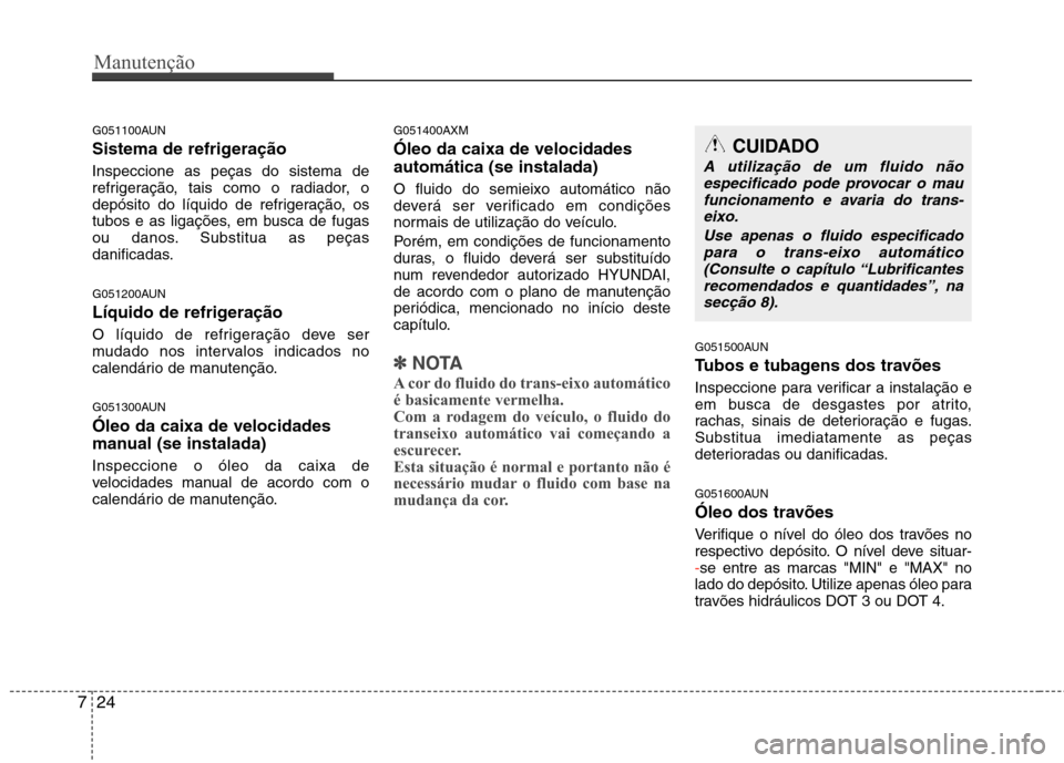Hyundai Santa Fe 2010 Manual do proprietário (in Portuguese) Manutenção
24
7
G051100AUN
Sistema de refrigeração Inspeccione as peças do sistema de
refrigeração, tais como o radiador, o
depósito do líquido de refrigeração, os
tubos e as ligações, Hyundai Santa Fe 2010 Manual do proprietário (in Portuguese) Manutenção
24
7
G051100AUN
Sistema de refrigeração Inspeccione as peças do sistema de
refrigeração, tais como o radiador, o
depósito do líquido de refrigeração, os
tubos e as ligações,