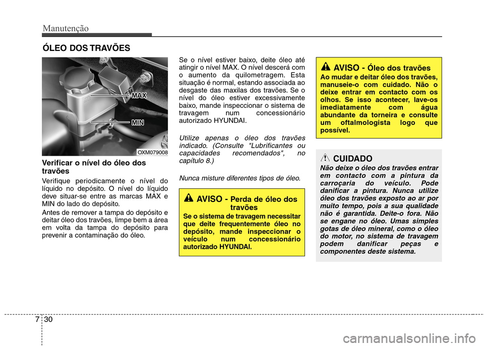 Hyundai Santa Fe 2010 Manual do proprietário (in Portuguese) Manutenção
30
7
ÓLEO DOS TRAVÕES
Verificar o nível do óleo dos
travões
Verifique periodicamente o nível do
líquido no depósito. O nível do líquido
deve situar-se entre as marcas MAX e Hyundai Santa Fe 2010 Manual do proprietário (in Portuguese) Manutenção
30
7
ÓLEO DOS TRAVÕES
Verificar o nível do óleo dos
travões
Verifique periodicamente o nível do
líquido no depósito. O nível do líquido
deve situar-se entre as marcas MAX e