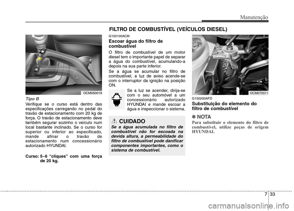 Hyundai Santa Fe 2010 Manual do proprietário (in Portuguese) 733
Manutenção
Tipo B
Verifique se o curso está dentro das especificações carregando no pedal do
travão de estacionamento com 20 kg de
força. O travão de estacionamento deve
também segurar so Hyundai Santa Fe 2010 Manual do proprietário (in Portuguese) 733
Manutenção
Tipo B
Verifique se o curso está dentro das especificações carregando no pedal do
travão de estacionamento com 20 kg de
força. O travão de estacionamento deve
também segurar so