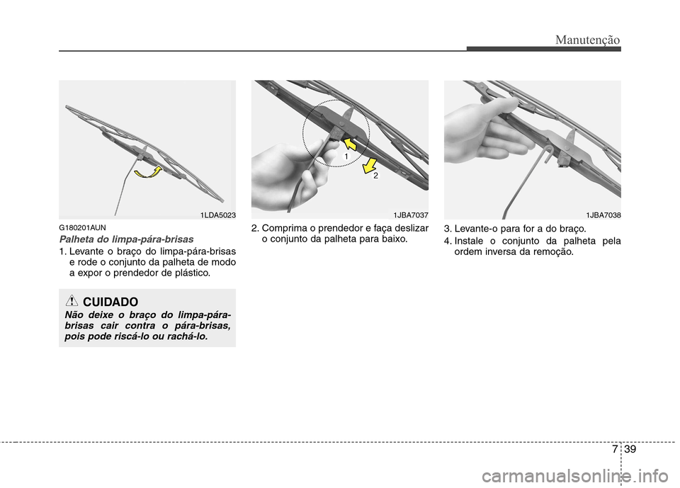 Hyundai Santa Fe 2010  Manual do proprietário (in Portuguese) 739
Manutenção
G180201AUN
Palheta do limpa-pára-brisas
1. Levante o braço do limpa-pára-brisase rode o conjunto da palheta de modo 
a expor o prendedor de plástico. 2. Comprima o prendedor e fa