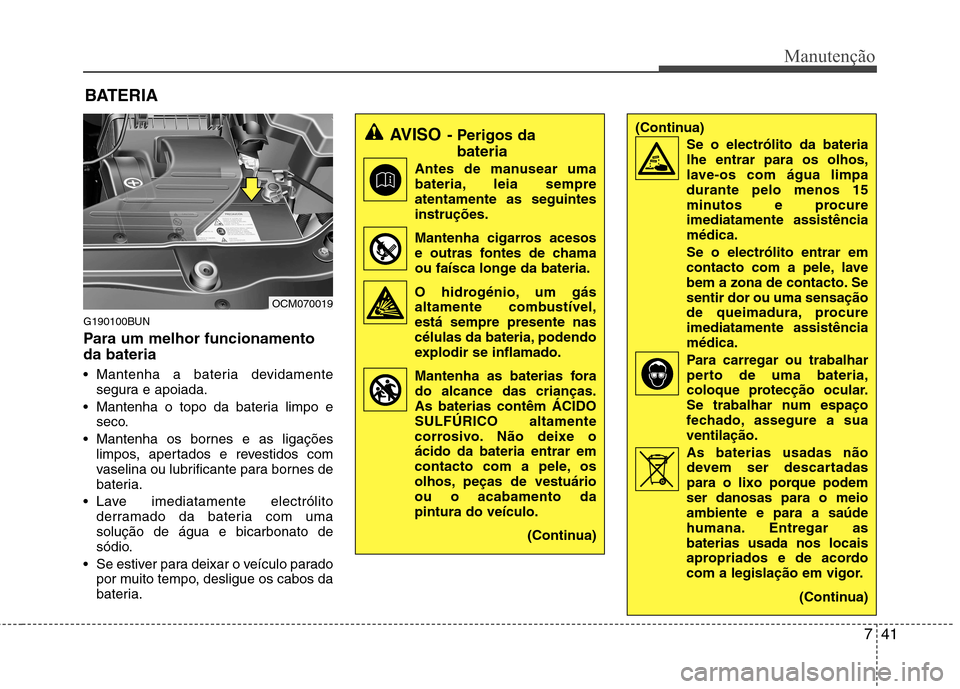 Hyundai Santa Fe 2010 Manual do proprietário (in Portuguese) 741
Manutenção
BATERIA
G190100BUN
Para um melhor funcionamento da bateria
Mantenha a bateria devidamente segura e apoiada.
Mantenha o topo da bateria limpo e seco.
Mantenha os bornes e as liga Hyundai Santa Fe 2010 Manual do proprietário (in Portuguese) 741
Manutenção
BATERIA
G190100BUN
Para um melhor funcionamento da bateria
Mantenha a bateria devidamente segura e apoiada.
Mantenha o topo da bateria limpo e seco.
Mantenha os bornes e as liga