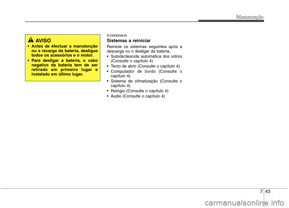 Hyundai Santa Fe 2010  Manual do proprietário (in Portuguese) 743
Manutenção
G190300AUN Sistemas a reiniciar Reinicie os sistemas seguintes após a 
descarga ou o desligar da bateria. Subida/descida automática dos vidros (Consulte o capítulo 4)
 Tecto de abr