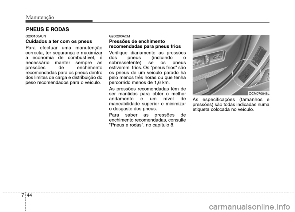 Hyundai Santa Fe 2010  Manual do proprietário (in Portuguese) Manutenção
44
7
PNEUS E RODAS 
G200100AUN Cuidados a ter com os pneus   
Para efectuar uma manutenção 
correcta, ter segurança e maximizar
a economia de combustível, é
necessário manter sempre