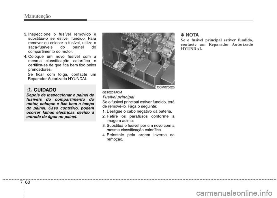 Hyundai Santa Fe 2010  Manual do proprietário (in Portuguese) Manutenção
60
7
3. Inspeccione o fusível removido e
substitua-o se estiver fundido. Para 
remover ou colocar o fusível, utilize o
saca-fusíveis do painel do
compartimento do motor.
4. Coloque um 