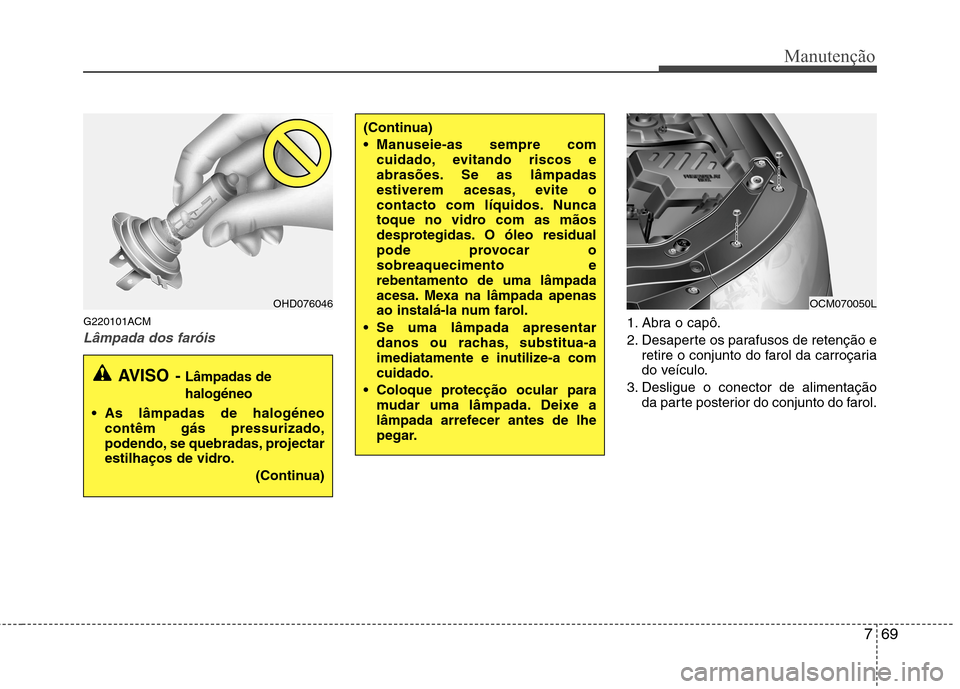Hyundai Santa Fe 2010  Manual do proprietário (in Portuguese) 769
Manutenção
G220101ACM
Lâmpada dos faróis1. Abra o capô. 
2. Desaperte os parafusos de retenção eretire o conjunto do farol da carroçaria 
do veículo.
3. Desligue o conector de alimentaç