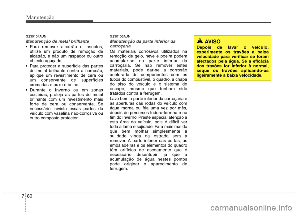 Hyundai Santa Fe 2010 Manual do proprietário (in Portuguese) Manutenção
80
7
G230104AUN
Manutenção de metal brilhante
Para remover alcatrão e insectos,
utilize um produto de remoção de
alcatrão, e não um raspador ou outro
objecto aguçado.
Para prot Hyundai Santa Fe 2010 Manual do proprietário (in Portuguese) Manutenção
80
7
G230104AUN
Manutenção de metal brilhante
Para remover alcatrão e insectos,
utilize um produto de remoção de
alcatrão, e não um raspador ou outro
objecto aguçado.
Para prot